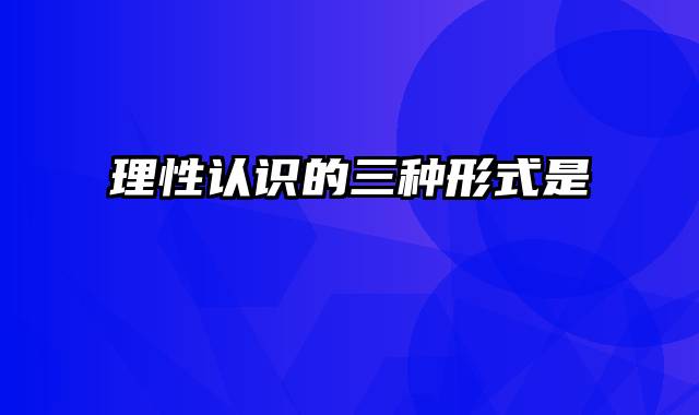 理性认识的三种形式是