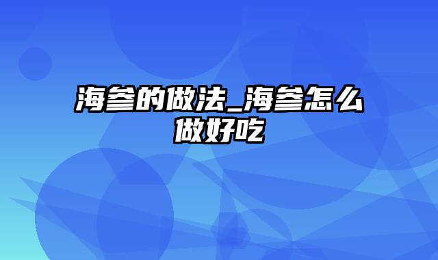 海参的做法_海参怎么做好吃