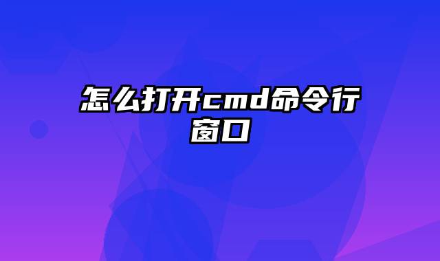 怎么打开cmd命令行窗口