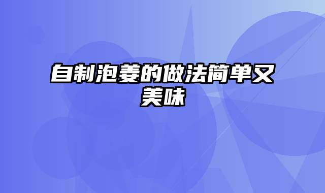 自制泡姜的做法简单又美味