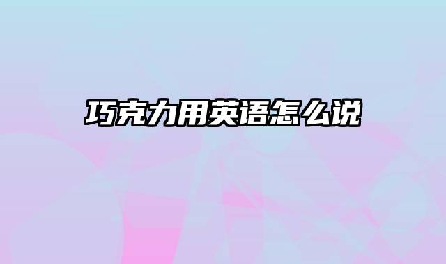 巧克力用英语怎么说