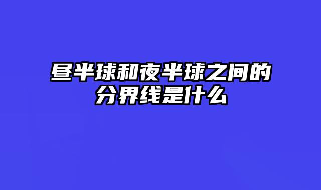 昼半球和夜半球之间的分界线是什么