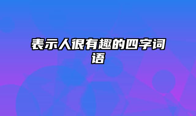 表示人很有趣的四字词语