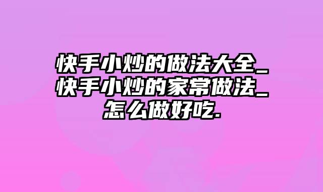 快手小炒的做法大全_快手小炒的家常做法_怎么做好吃.