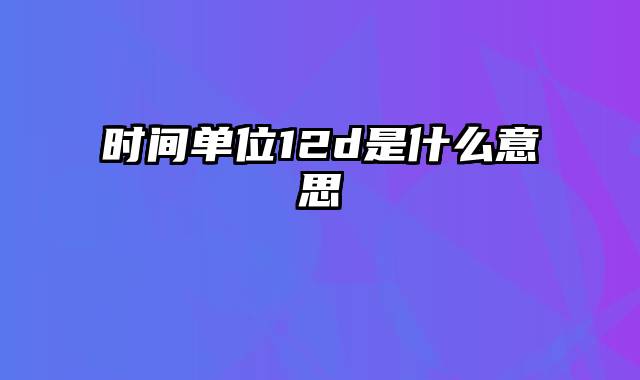 时间单位12d是什么意思