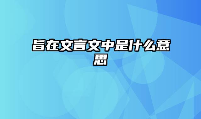 旨在文言文中是什么意思