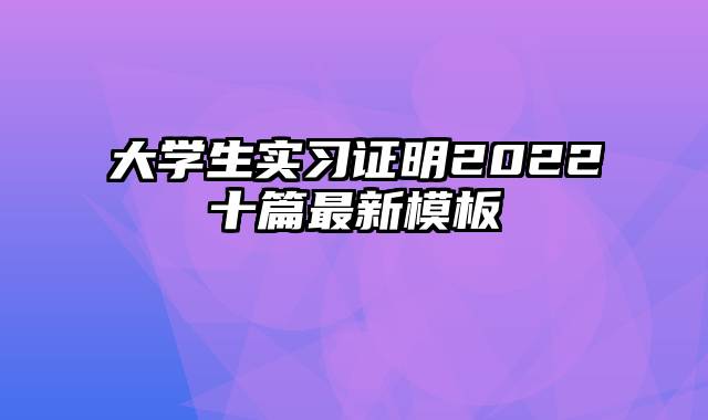 大学生实习证明2022十篇最新模板