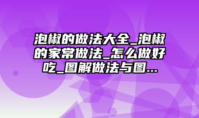 泡椒的做法大全_泡椒的家常做法_怎么做好吃_图解做法与图...