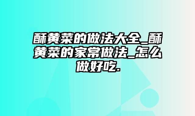 酥黄菜的做法大全_酥黄菜的家常做法_怎么做好吃.