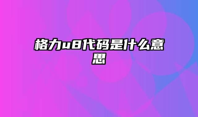 格力u8代码是什么意思