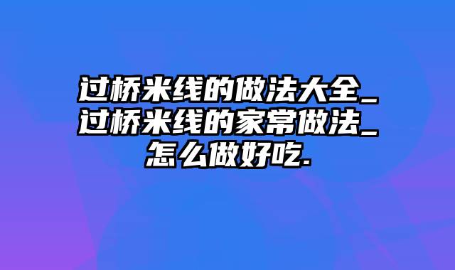过桥米线的做法大全_过桥米线的家常做法_怎么做好吃.