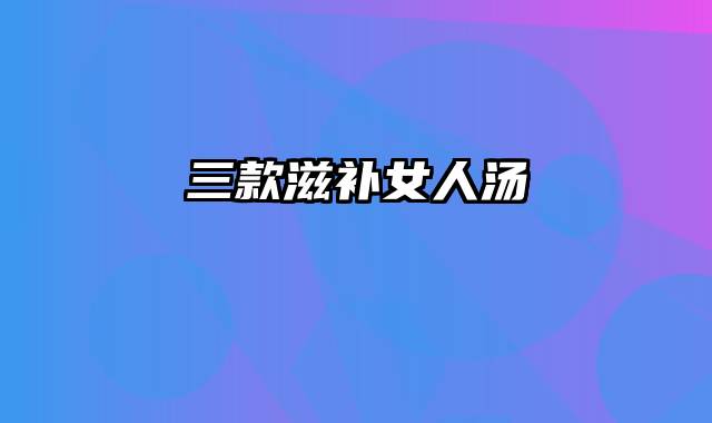 三款滋补女人汤