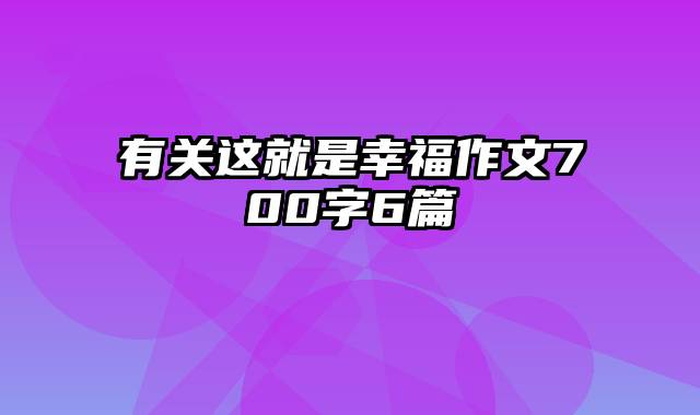 有关这就是幸福作文700字6篇