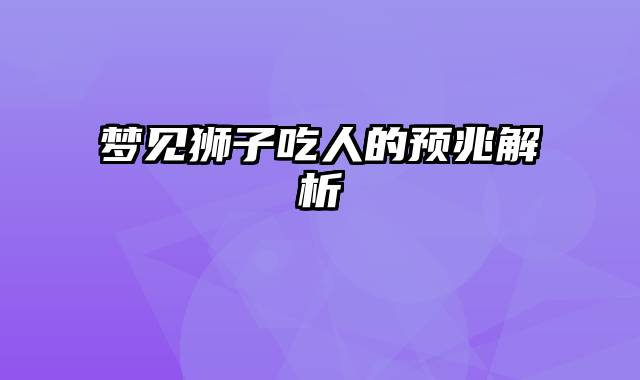 梦见狮子吃人的预兆解析