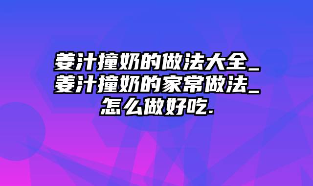 姜汁撞奶的做法大全_姜汁撞奶的家常做法_怎么做好吃.
