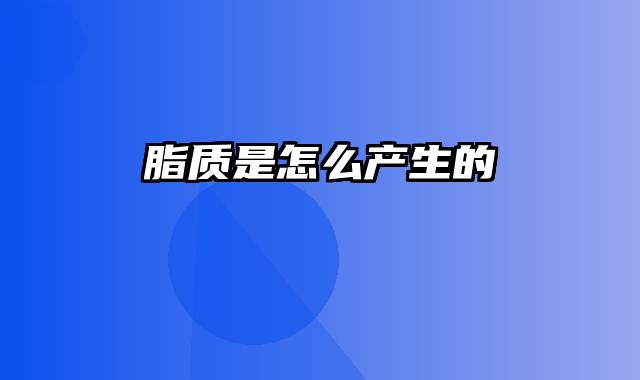 脂质是怎么产生的