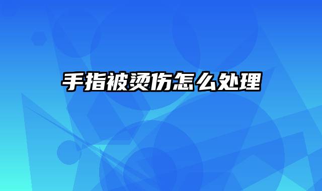 手指被烫伤怎么处理