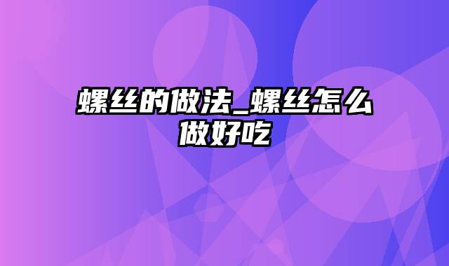 螺丝的做法_螺丝怎么做好吃