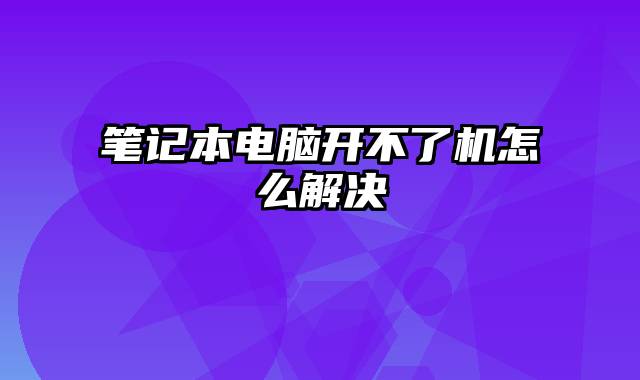 笔记本电脑开不了机怎么解决