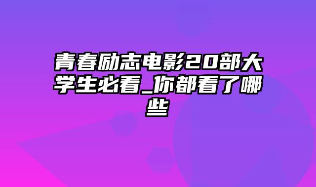 青春励志电影20部大学生必看_你都看了哪些