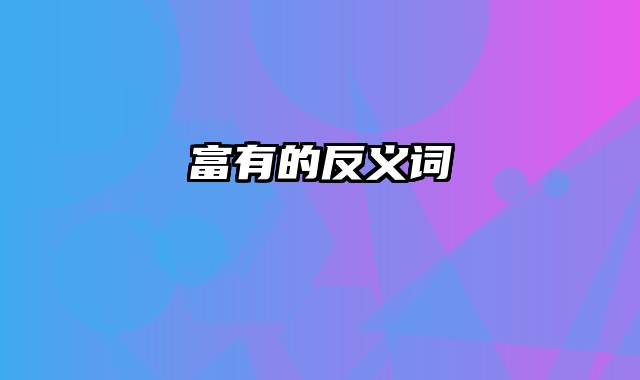 富有的反义词