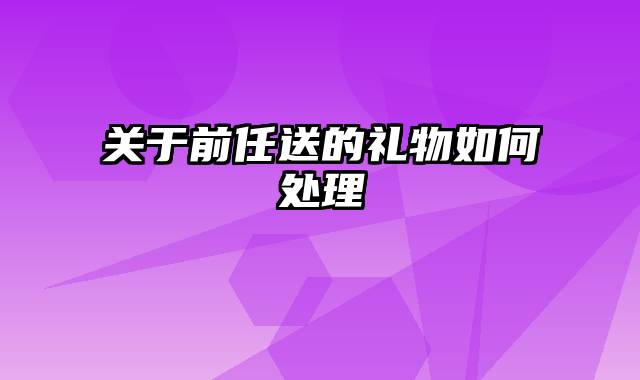 关于前任送的礼物如何处理