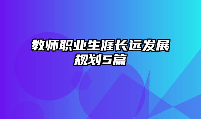 教师职业生涯长远发展规划5篇