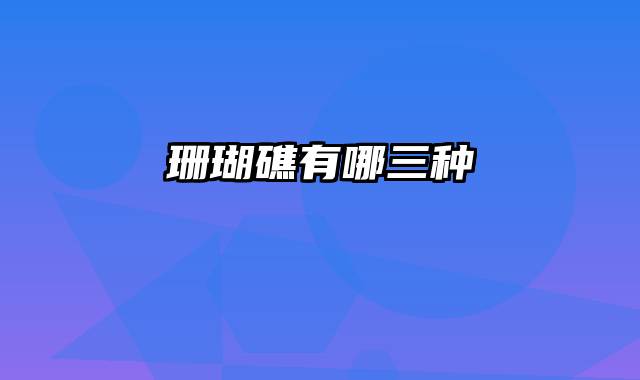 珊瑚礁有哪三种