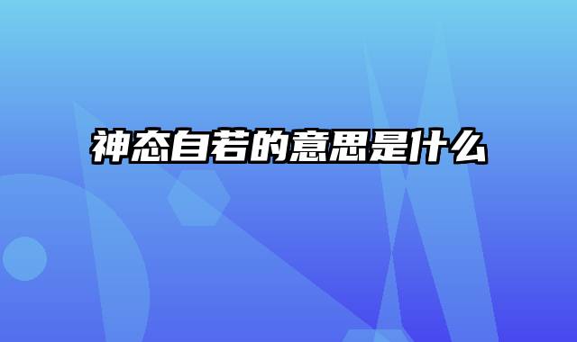 神态自若的意思是什么