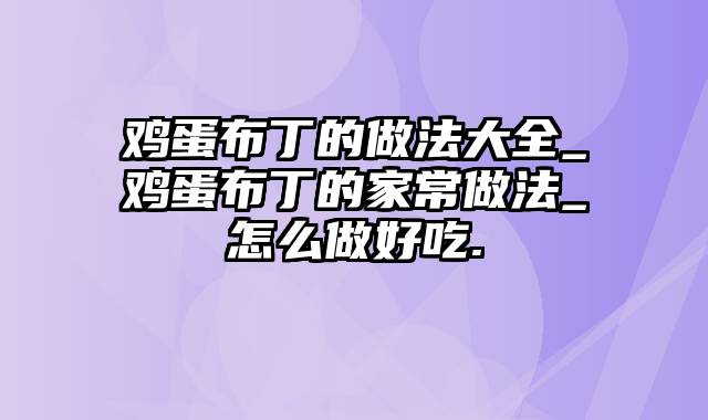鸡蛋布丁的做法大全_鸡蛋布丁的家常做法_怎么做好吃.