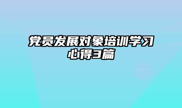 党员发展对象培训学习心得3篇