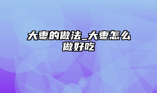大枣的做法_大枣怎么做好吃