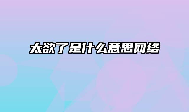 太欲了是什么意思网络