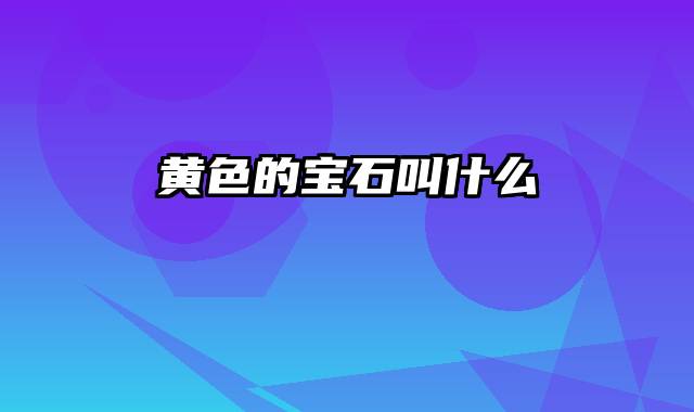黄色的宝石叫什么