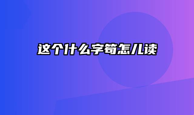 这个什么字笱怎儿读