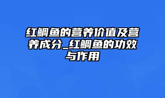 红鲷鱼的营养价值及营养成分_红鲷鱼的功效与作用