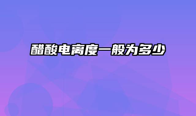 醋酸电离度一般为多少