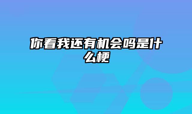 你看我还有机会吗是什么梗