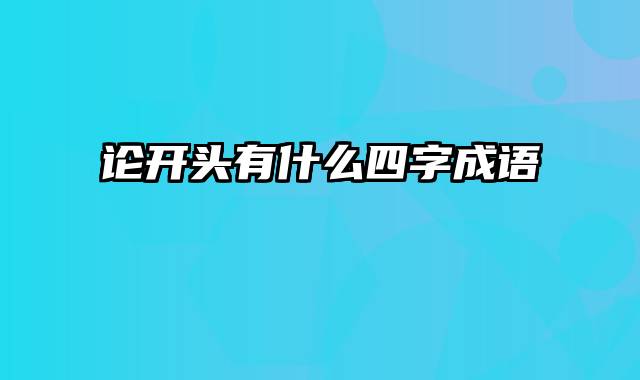 论开头有什么四字成语