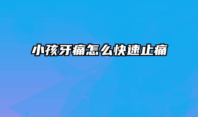 小孩牙痛怎么快速止痛