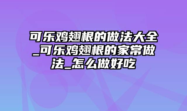 可乐鸡翅根的做法大全_可乐鸡翅根的家常做法_怎么做好吃