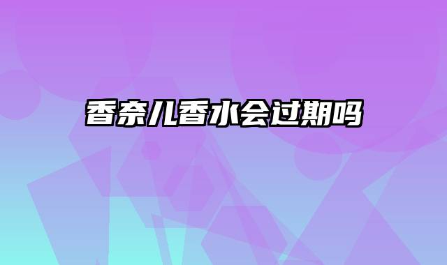 香奈儿香水会过期吗