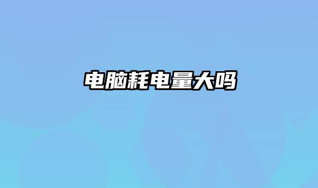 电脑耗电量大吗