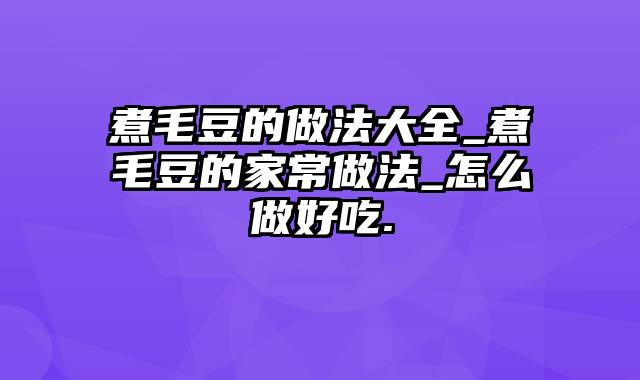 煮毛豆的做法大全_煮毛豆的家常做法_怎么做好吃.