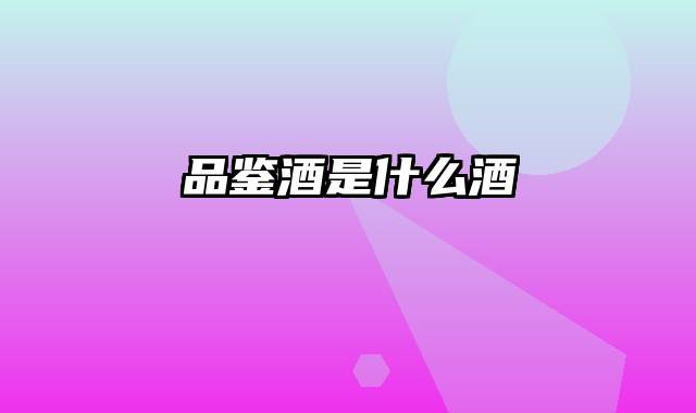 品鉴酒是什么酒