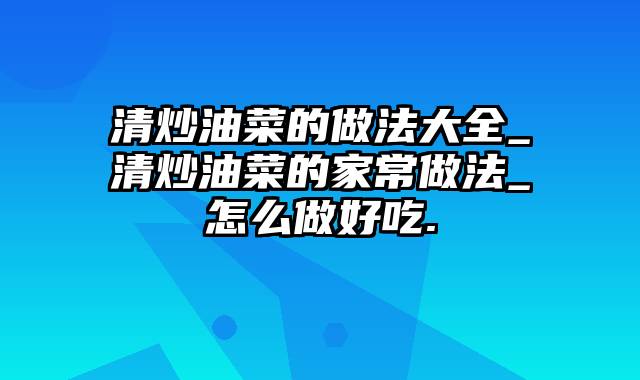 清炒油菜的做法大全_清炒油菜的家常做法_怎么做好吃.