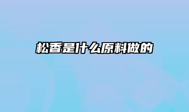 松香是什么原料做的