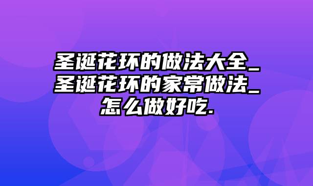 圣诞花环的做法大全_圣诞花环的家常做法_怎么做好吃.