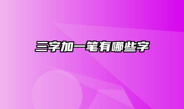 三字加一笔有哪些字