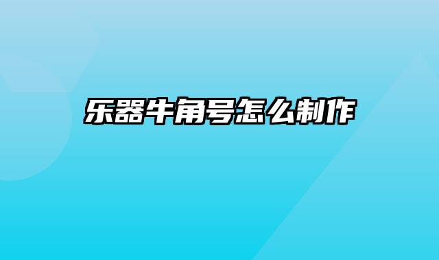 乐器牛角号怎么制作
